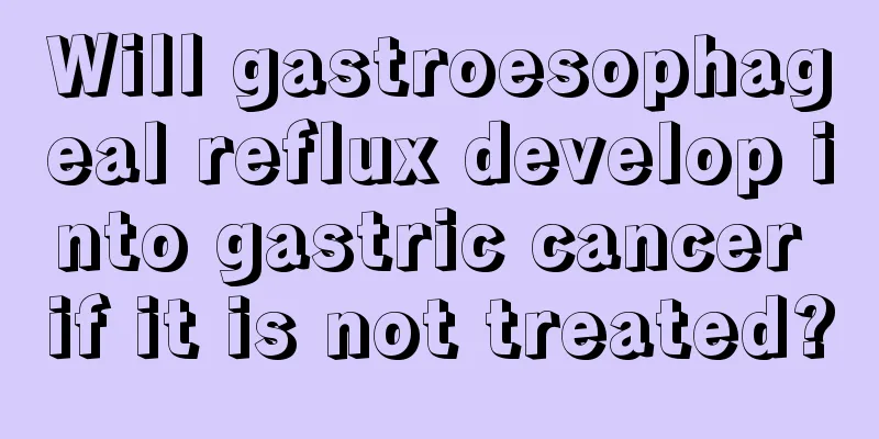 Will gastroesophageal reflux develop into gastric cancer if it is not treated?