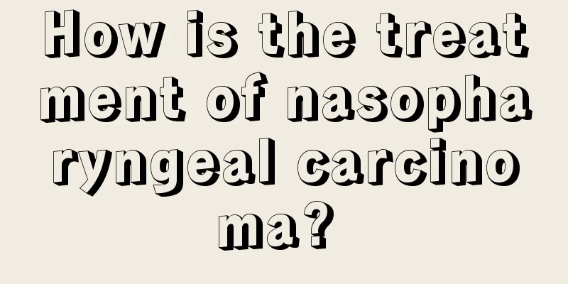 How is the treatment of nasopharyngeal carcinoma? 