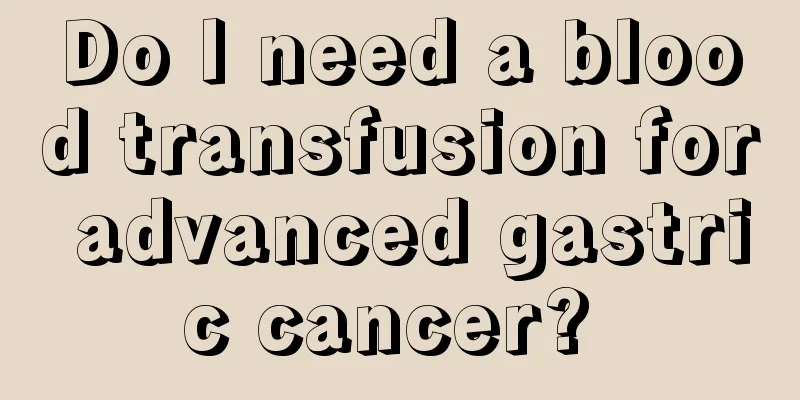 Do I need a blood transfusion for advanced gastric cancer? 