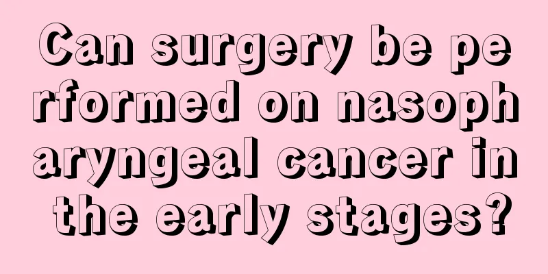 Can surgery be performed on nasopharyngeal cancer in the early stages?