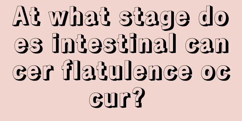 At what stage does intestinal cancer flatulence occur? 