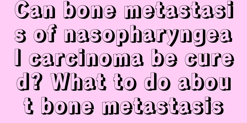 Can bone metastasis of nasopharyngeal carcinoma be cured? What to do about bone metastasis