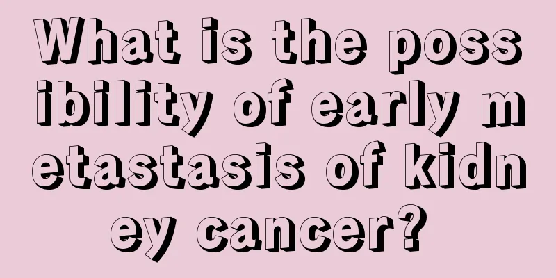 What is the possibility of early metastasis of kidney cancer? 