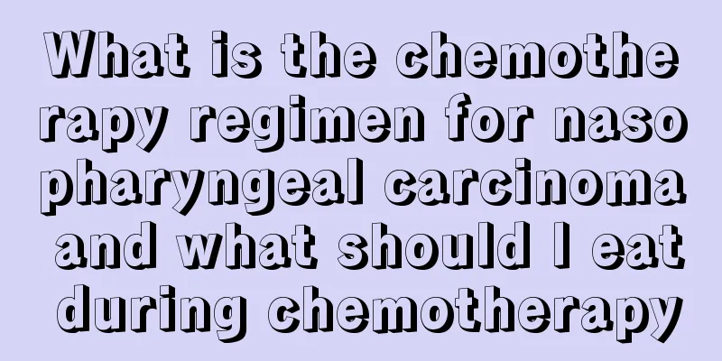 What is the chemotherapy regimen for nasopharyngeal carcinoma and what should I eat during chemotherapy