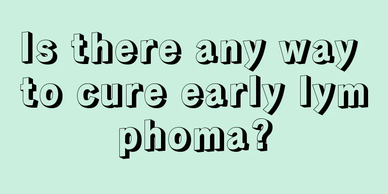 Is there any way to cure early lymphoma?