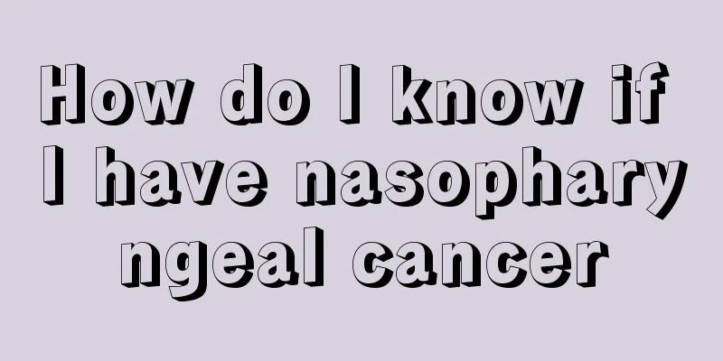 How do I know if I have nasopharyngeal cancer