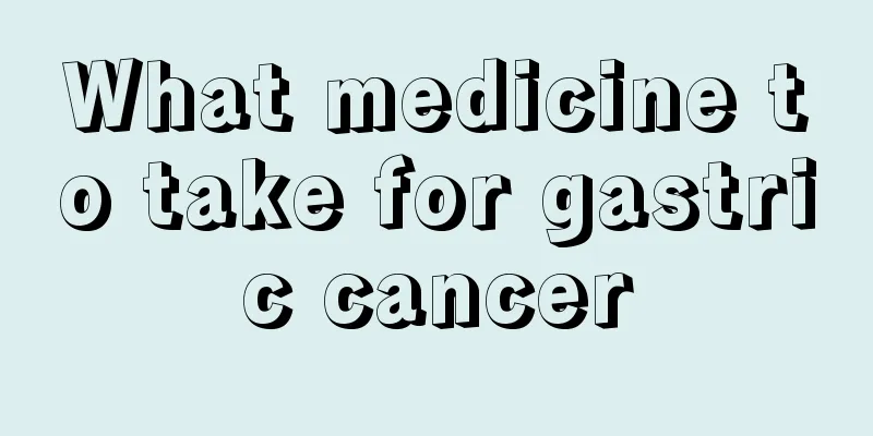 What medicine to take for gastric cancer