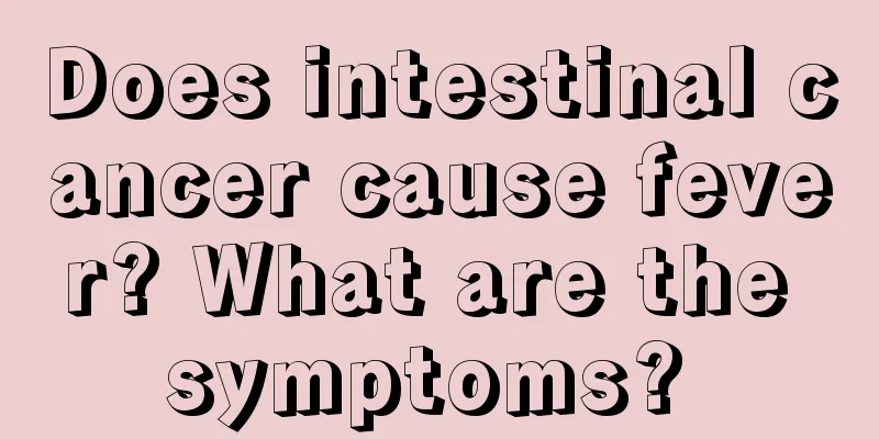 Does intestinal cancer cause fever? What are the symptoms? 