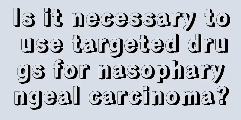 Is it necessary to use targeted drugs for nasopharyngeal carcinoma?