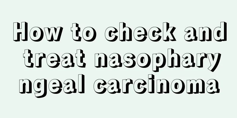 How to check and treat nasopharyngeal carcinoma