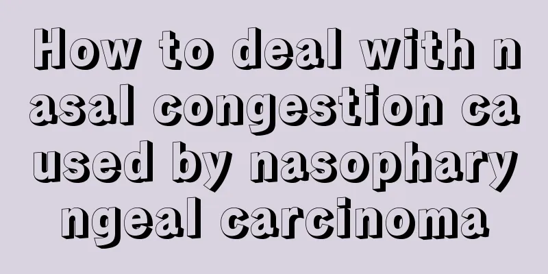 How to deal with nasal congestion caused by nasopharyngeal carcinoma