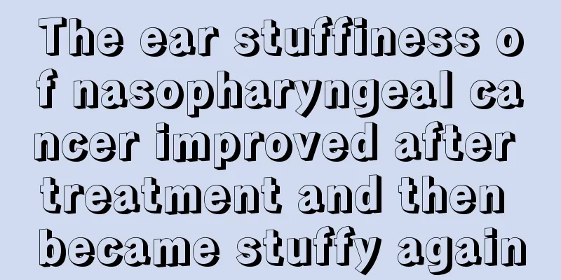 The ear stuffiness of nasopharyngeal cancer improved after treatment and then became stuffy again