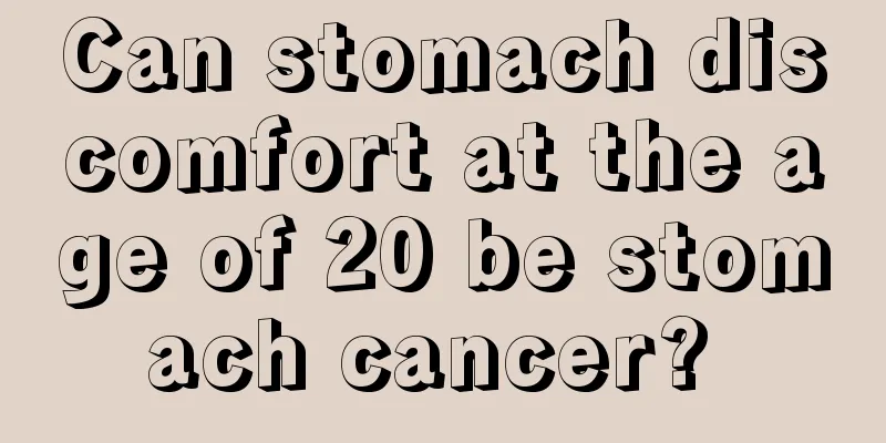 Can stomach discomfort at the age of 20 be stomach cancer? 