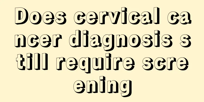 Does cervical cancer diagnosis still require screening