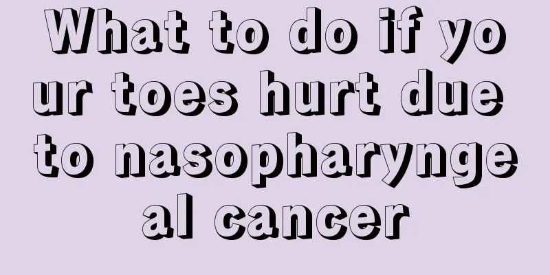 What to do if your toes hurt due to nasopharyngeal cancer