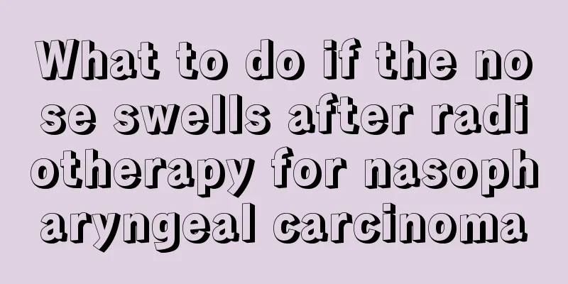 What to do if the nose swells after radiotherapy for nasopharyngeal carcinoma