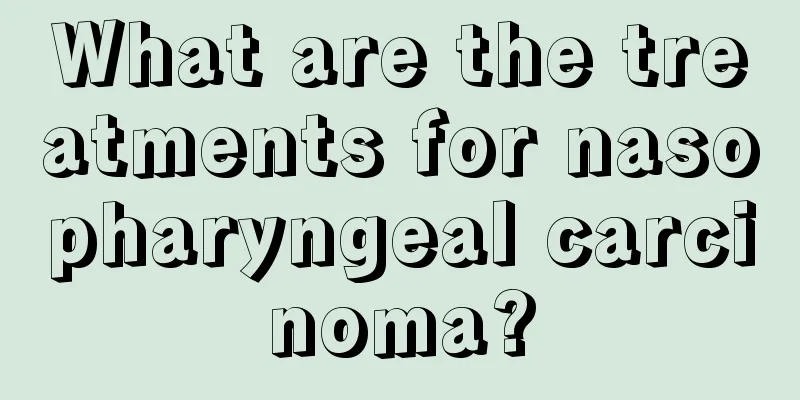 What are the treatments for nasopharyngeal carcinoma?