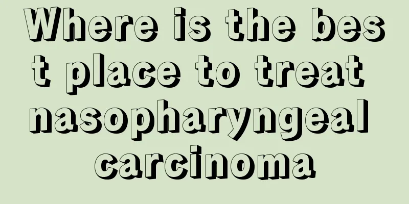 Where is the best place to treat nasopharyngeal carcinoma