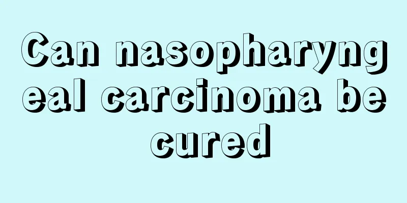 Can nasopharyngeal carcinoma be cured