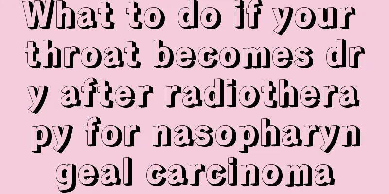 What to do if your throat becomes dry after radiotherapy for nasopharyngeal carcinoma