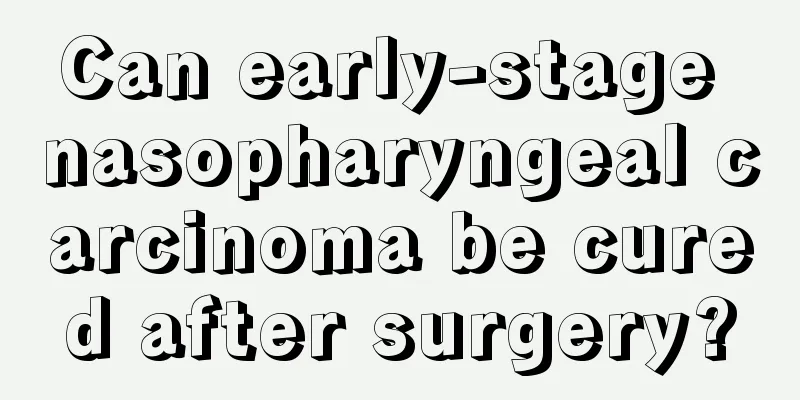 Can early-stage nasopharyngeal carcinoma be cured after surgery?