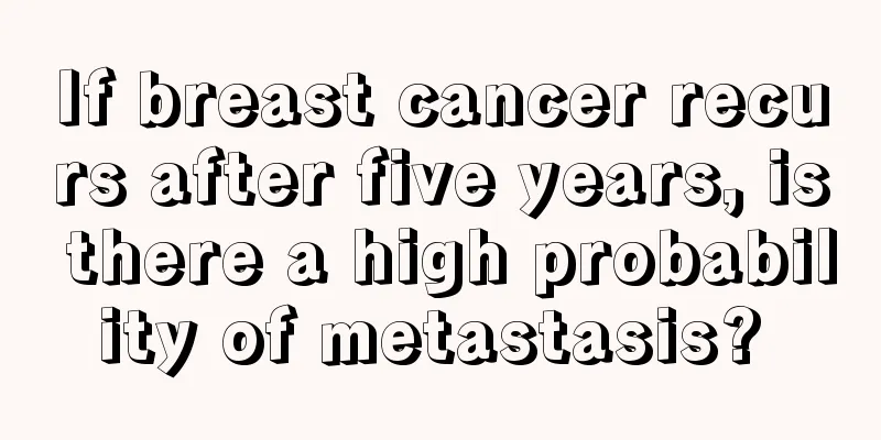 If breast cancer recurs after five years, is there a high probability of metastasis? 