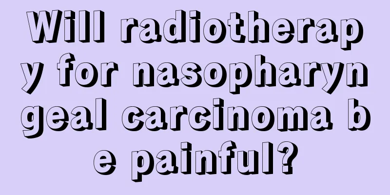 Will radiotherapy for nasopharyngeal carcinoma be painful?