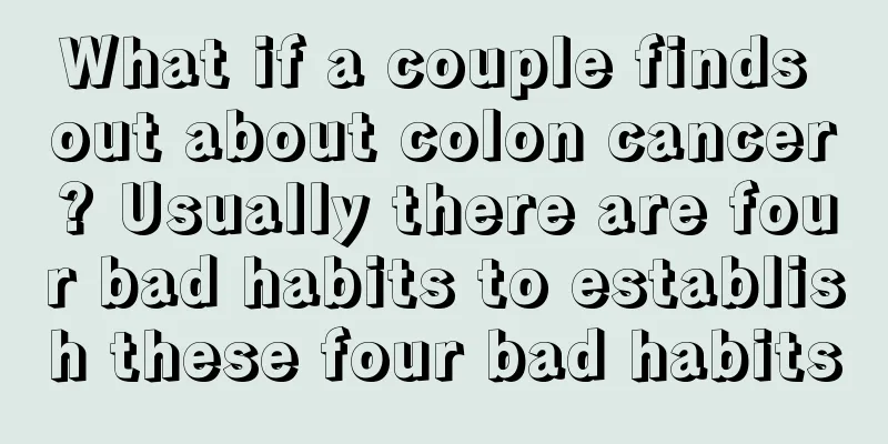 What if a couple finds out about colon cancer? Usually there are four bad habits to establish these four bad habits