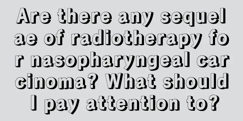 Are there any sequelae of radiotherapy for nasopharyngeal carcinoma? What should I pay attention to?