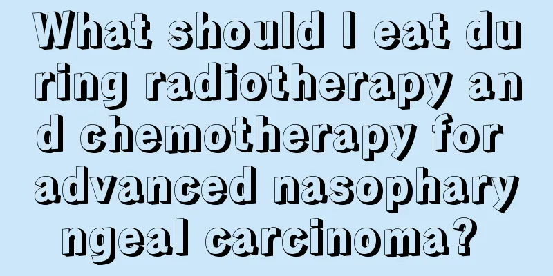 What should I eat during radiotherapy and chemotherapy for advanced nasopharyngeal carcinoma? 
