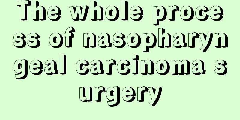 The whole process of nasopharyngeal carcinoma surgery