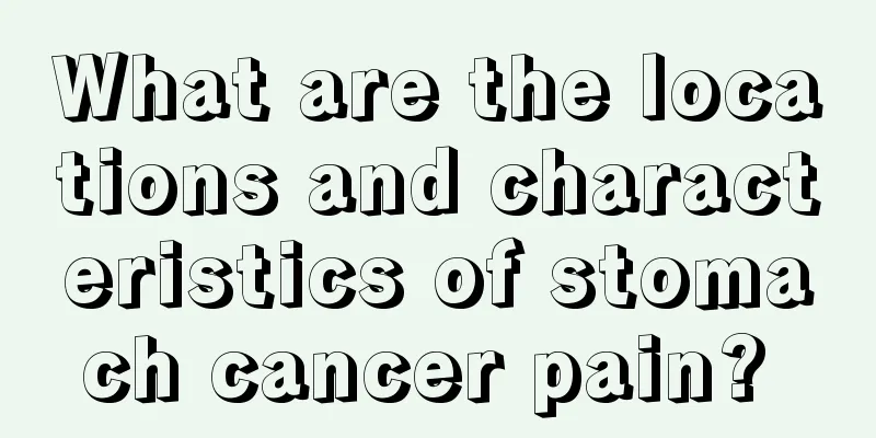 What are the locations and characteristics of stomach cancer pain? 