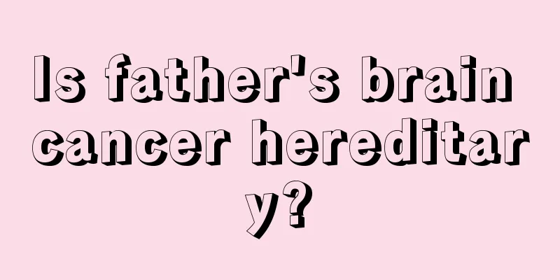 Is father's brain cancer hereditary?