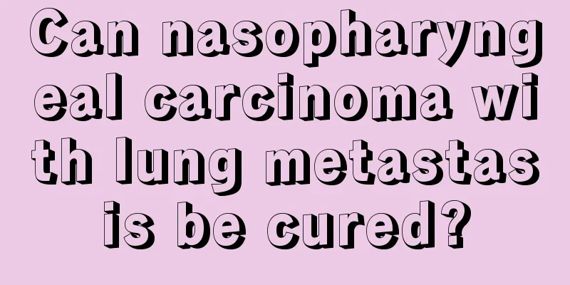 Can nasopharyngeal carcinoma with lung metastasis be cured?