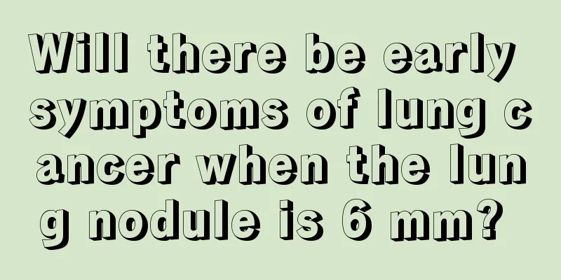 Will there be early symptoms of lung cancer when the lung nodule is 6 mm? 