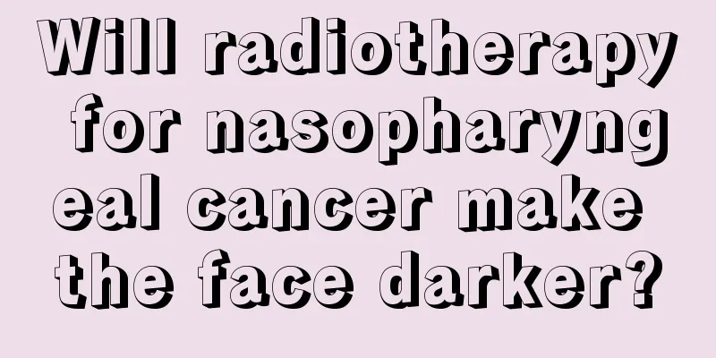 Will radiotherapy for nasopharyngeal cancer make the face darker?