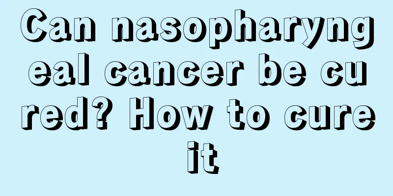 Can nasopharyngeal cancer be cured? How to cure it