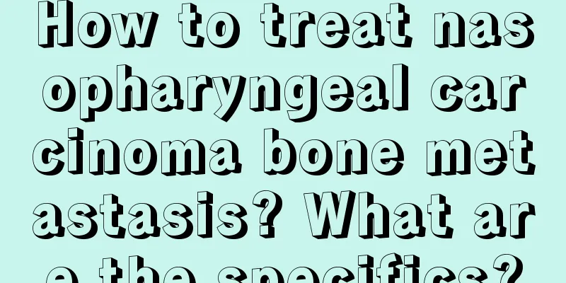 How to treat nasopharyngeal carcinoma bone metastasis? What are the specifics?
