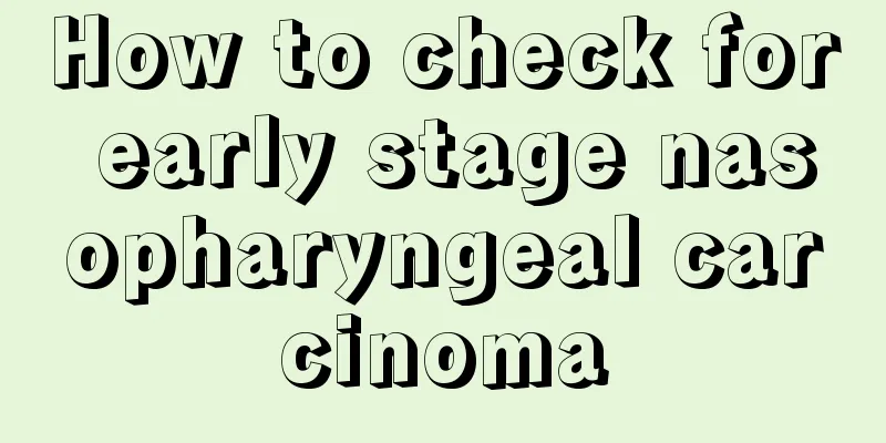 How to check for early stage nasopharyngeal carcinoma