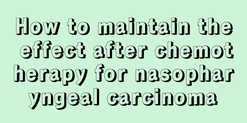 How to maintain the effect after chemotherapy for nasopharyngeal carcinoma