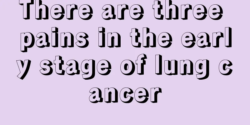 There are three pains in the early stage of lung cancer
