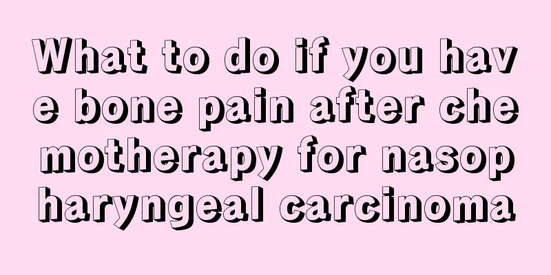 What to do if you have bone pain after chemotherapy for nasopharyngeal carcinoma