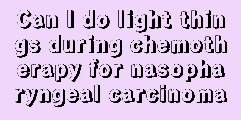 Can I do light things during chemotherapy for nasopharyngeal carcinoma
