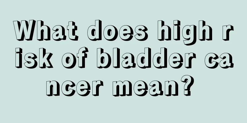What does high risk of bladder cancer mean? 