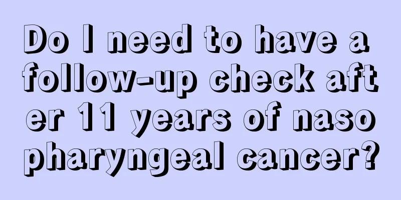 Do I need to have a follow-up check after 11 years of nasopharyngeal cancer?