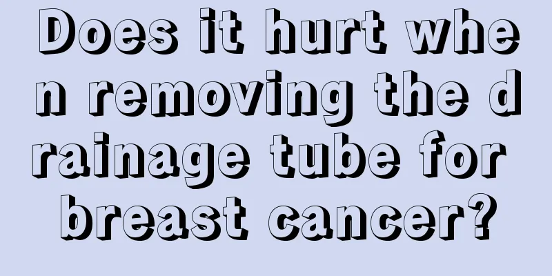 Does it hurt when removing the drainage tube for breast cancer?