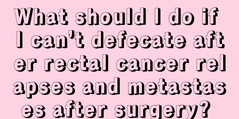 What should I do if I can’t defecate after rectal cancer relapses and metastases after surgery? 