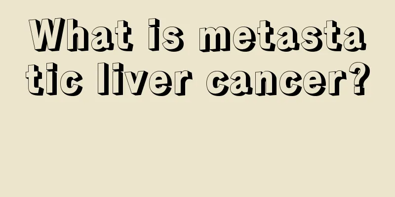 What is metastatic liver cancer? 