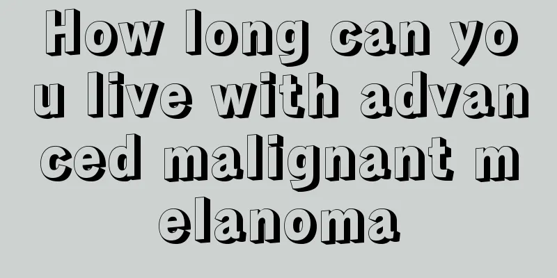 How long can you live with advanced malignant melanoma