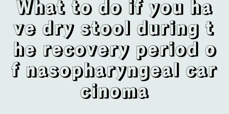 What to do if you have dry stool during the recovery period of nasopharyngeal carcinoma